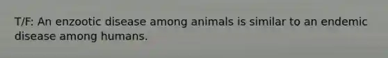 T/F: An enzootic disease among animals is similar to an endemic disease among humans.