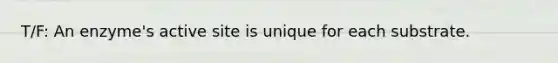 T/F: An enzyme's active site is unique for each substrate.