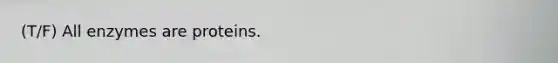 (T/F) All enzymes are proteins.