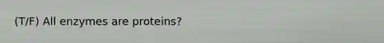 (T/F) All enzymes are proteins?