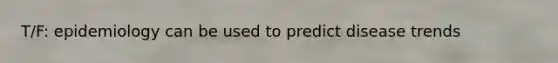 T/F: epidemiology can be used to predict disease trends