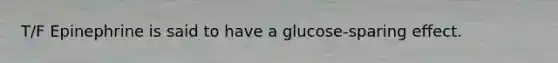 T/F Epinephrine is said to have a glucose-sparing effect.