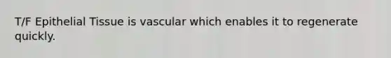 T/F Epithelial Tissue is vascular which enables it to regenerate quickly.