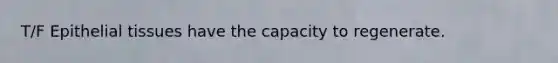 T/F Epithelial tissues have the capacity to regenerate.