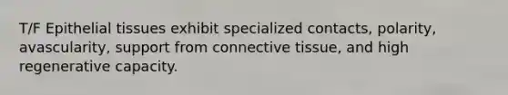 T/F Epithelial tissues exhibit specialized contacts, polarity, avascularity, support from connective tissue, and high regenerative capacity.