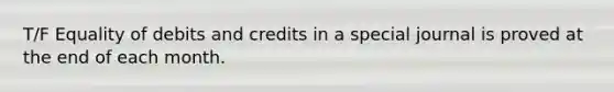 T/F Equality of debits and credits in a special journal is proved at the end of each month.