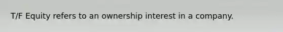 T/F Equity refers to an ownership interest in a company.