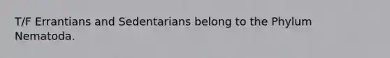 T/F Errantians and Sedentarians belong to the Phylum Nematoda.