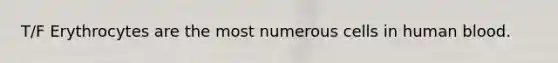 T/F Erythrocytes are the most numerous cells in human blood.