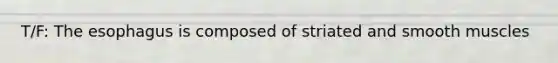 T/F: <a href='https://www.questionai.com/knowledge/kSjVhaa9qF-the-esophagus' class='anchor-knowledge'>the esophagus</a> is composed of striated and smooth muscles