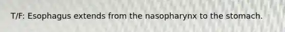 T/F: Esophagus extends from the nasopharynx to the stomach.