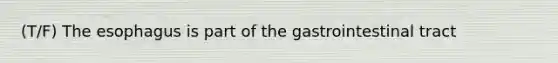 (T/F) The esophagus is part of the gastrointestinal tract