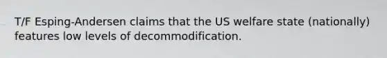 T/F Esping-Andersen claims that the US welfare state (nationally) features low levels of decommodification.