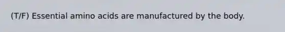 (T/F) Essential amino acids are manufactured by the body.