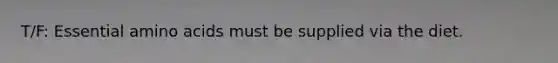 T/F: Essential amino acids must be supplied via the diet.