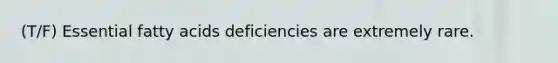 (T/F) Essential fatty acids deficiencies are extremely rare.