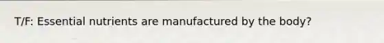 T/F: Essential nutrients are manufactured by the body?