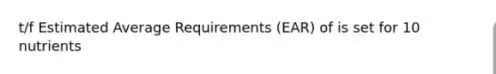 t/f Estimated Average Requirements (EAR) of is set for 10 nutrients