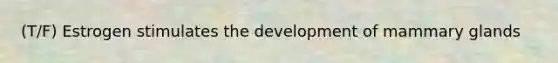 (T/F) Estrogen stimulates the development of mammary glands