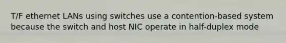 T/F ethernet LANs using switches use a contention-based system because the switch and host NIC operate in half-duplex mode