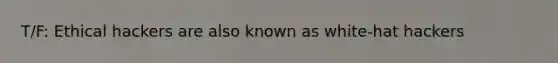T/F: Ethical hackers are also known as white-hat hackers