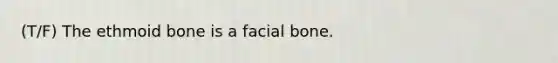 (T/F) The ethmoid bone is a facial bone.