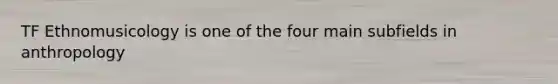 TF Ethnomusicology is one of the four main subfields in anthropology