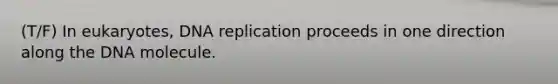 (T/F) In eukaryotes, <a href='https://www.questionai.com/knowledge/kofV2VQU2J-dna-replication' class='anchor-knowledge'>dna replication</a> proceeds in one direction along the DNA molecule.