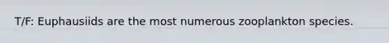 T/F: Euphausiids are the most numerous zooplankton species.