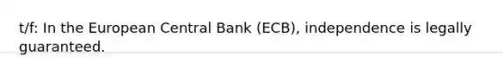 t/f: In the European Central Bank (ECB), independence is legally guaranteed.