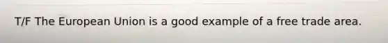T/F The European Union is a good example of a free trade area.