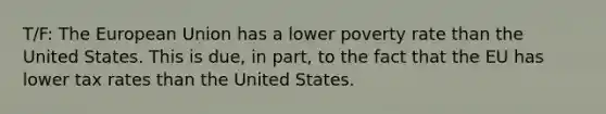 T/F: The European Union has a lower poverty rate than the United States. This is due, in part, to the fact that the EU has lower tax rates than the United States.