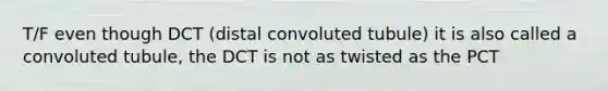 T/F even though DCT (distal convoluted tubule) it is also called a convoluted tubule, the DCT is not as twisted as the PCT