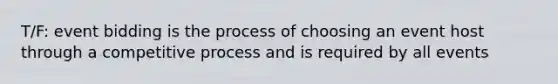 T/F: event bidding is the process of choosing an event host through a competitive process and is required by all events