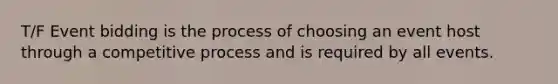 T/F Event bidding is the process of choosing an event host through a competitive process and is required by all events.