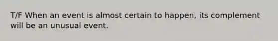 T/F When an event is almost certain to​ happen, its complement will be an unusual event.