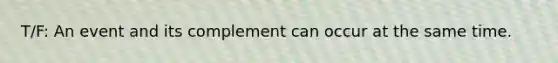 T/F: An event and its complement can occur at the same time.