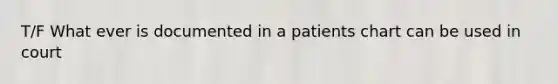 T/F What ever is documented in a patients chart can be used in court