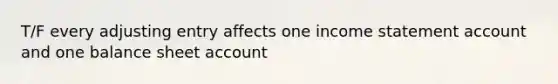 T/F every adjusting entry affects one income statement account and one balance sheet account