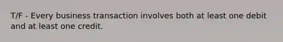 T/F - Every business transaction involves both at least one debit and at least one credit.