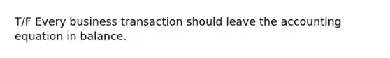 T/F Every business transaction should leave the accounting equation in balance.