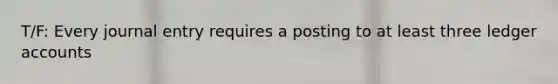 T/F: Every journal entry requires a posting to at least three ledger accounts