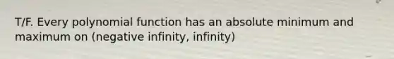 T/F. Every polynomial function has an absolute minimum and maximum on (negative infinity, infinity)