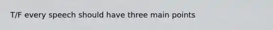 T/F every speech should have three main points