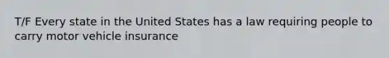 T/F Every state in the United States has a law requiring people to carry motor vehicle insurance