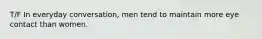 T/F In everyday conversation, men tend to maintain more eye contact than women.