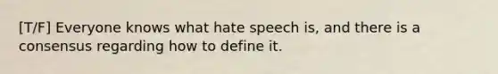 [T/F] Everyone knows what hate speech is, and there is a consensus regarding how to define it.