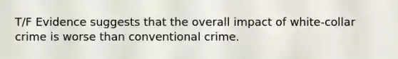 T/F Evidence suggests that the overall impact of <a href='https://www.questionai.com/knowledge/k1EnOZHByJ-white-collar-crime' class='anchor-knowledge'>white-collar crime</a> is worse than conventional crime.