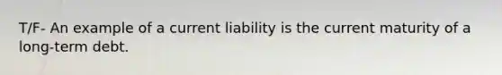 T/F- An example of a current liability is the current maturity of a long-term debt.