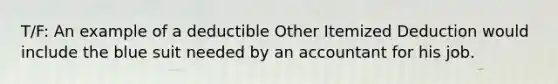 T/F: An example of a deductible Other Itemized Deduction would include the blue suit needed by an accountant for his job.